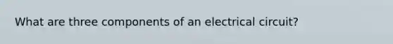 What are three components of an electrical circuit?