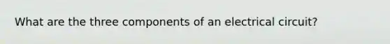 What are the three components of an electrical circuit?