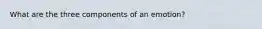 What are the three components of an emotion?