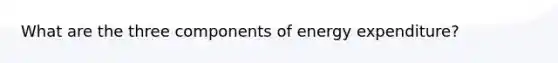 What are the three components of energy expenditure?