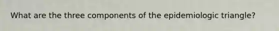 What are the three components of the epidemiologic triangle?