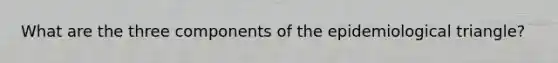 What are the three components of the epidemiological triangle?
