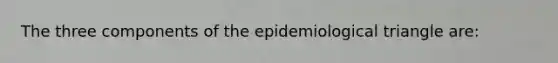 The three components of the epidemiological triangle are: