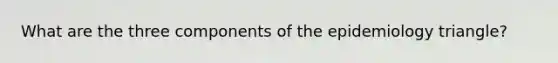 What are the three components of the epidemiology triangle?