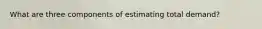 What are three components of estimating total demand?