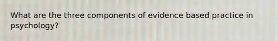 What are the three components of evidence based practice in psychology?