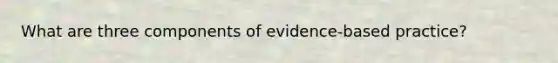 What are three components of evidence-based practice?