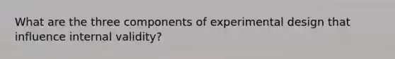 What are the three components of experimental design that influence internal validity?