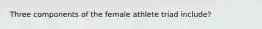 Three components of the female athlete triad include?