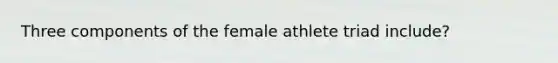 Three components of the female athlete triad include?