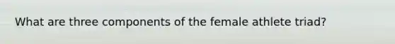 What are three components of the female athlete triad?
