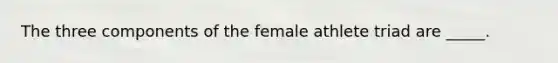 The three components of the female athlete triad are _____.