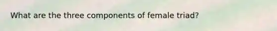 What are the three components of female triad?