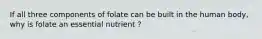 If all three components of folate can be built in the human body, why is folate an essential nutrient ?