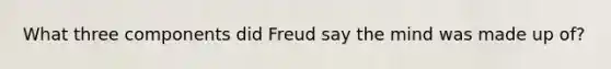 What three components did Freud say the mind was made up of?