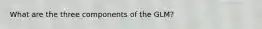 What are the three components of the GLM?