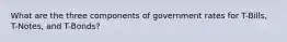 What are the three components of government rates for T-Bills, T-Notes, and T-Bonds?