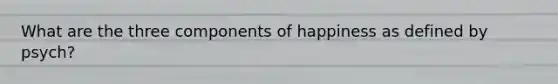 What are the three components of happiness as defined by psych?