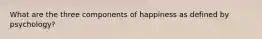 What are the three components of happiness as defined by psychology?