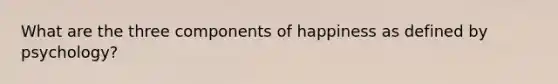 What are the three components of happiness as defined by psychology?