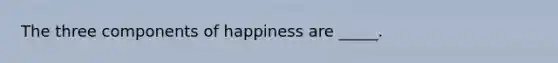 The three components of happiness are _____.