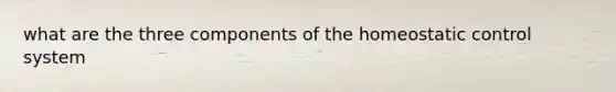 what are the three components of the homeostatic control system