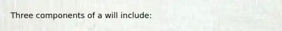 Three components of a will​ include: