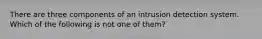 There are three components of an intrusion detection system. Which of the following is not one of them?