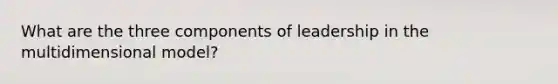 What are the three components of leadership in the multidimensional model?