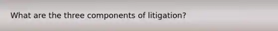 What are the three components of litigation?