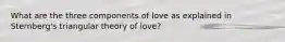 What are the three components of love as explained in Sternberg's triangular theory of love?