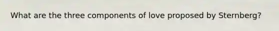 What are the three components of love proposed by Sternberg?