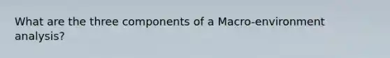 What are the three components of a Macro-environment analysis?