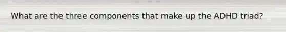 What are the three components that make up the ADHD triad?