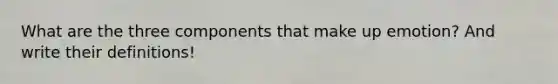 What are the three components that make up emotion? And write their definitions!