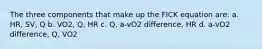 The three components that make up the FICK equation are: a. HR, SV, Q b. VO2, Q, HR c. Q, a-vO2 difference, HR d. a-vO2 difference, Q, VO2