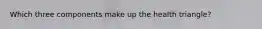Which three components make up the health triangle?