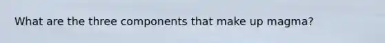 What are the three components that make up magma?