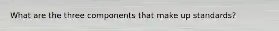 What are the three components that make up standards?