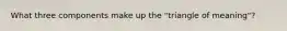 What three components make up the "triangle of meaning"?