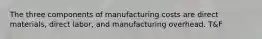 The three components of manufacturing costs are direct materials, direct labor, and manufacturing overhead. T&F