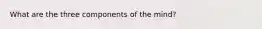 What are the three components of the mind?