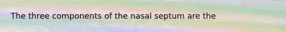 The three components of the nasal septum are the