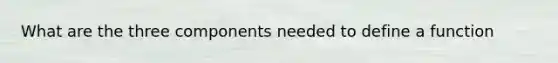 What are the three components needed to define a function