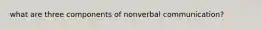 what are three components of nonverbal communication?