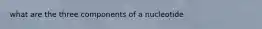 what are the three components of a nucleotide