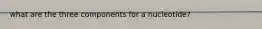 what are the three components for a nucleotide?