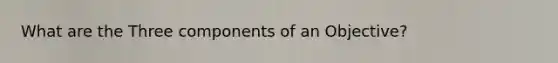 What are the Three components of an Objective?