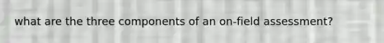 what are the three components of an on-field assessment?