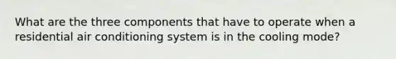 What are the three components that have to operate when a residential air conditioning system is in the cooling mode?